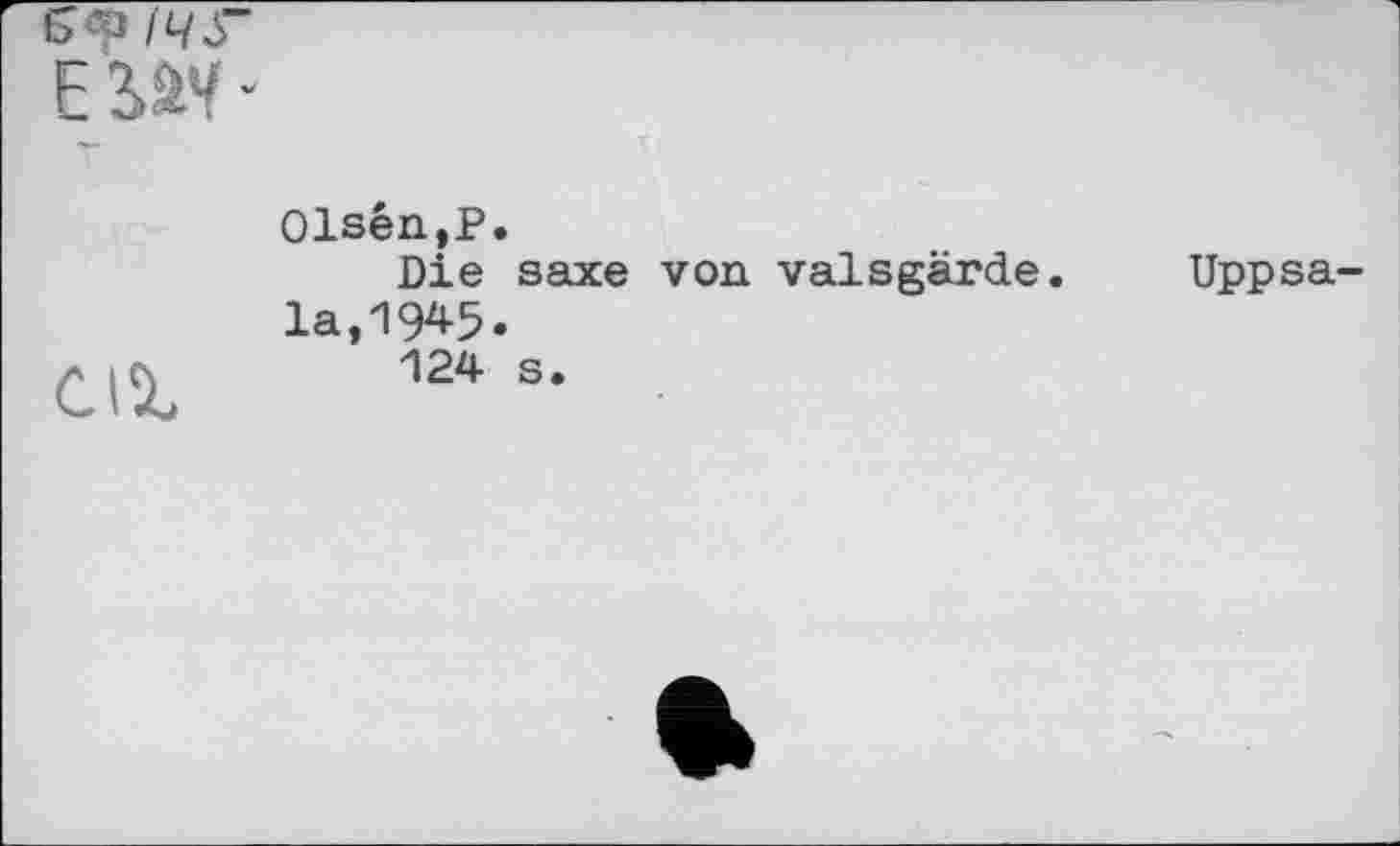 ﻿I4S~
ЕЖ*
Cl%
01sên,P.
Die saxe von valsgärde. Uppsala, IW.
124 s.